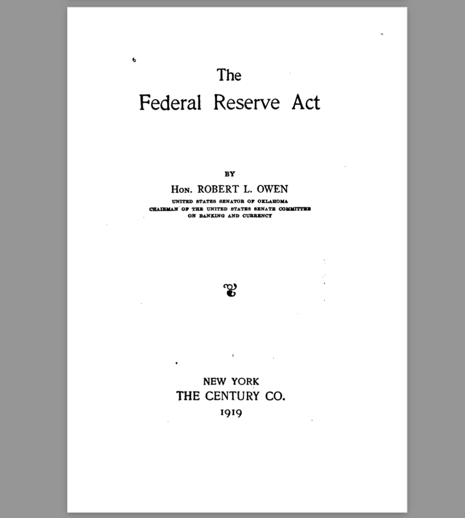 The federal reserve act By Hon. ROBERT L. OWEN   US Senator of Oklahoma chairman of the US Seante committee on banking and currency   1919