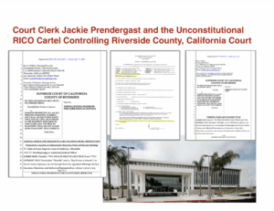 Court Clerk Jackie Prendergast and the Unconstitutional RICO Cartel Controlling Riverside County Courts