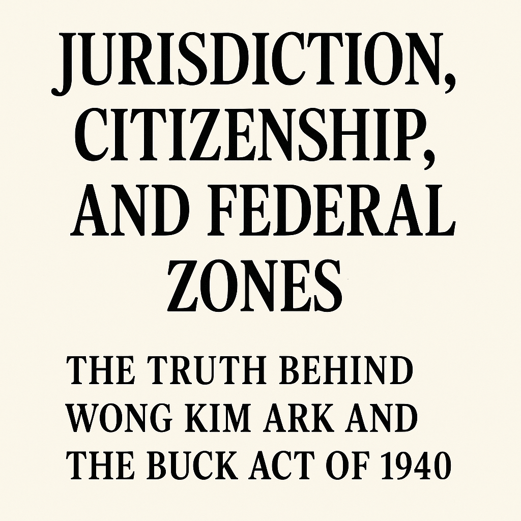 Jurisdiction, Citizenship, and Federal Zones The Truth Behind Wong Kim Ark and the Buck Act of 1940